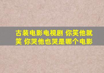 古装电影电视剧 你笑他就笑 你哭他也哭是哪个电影